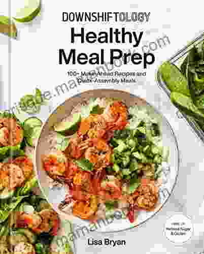 Downshiftology Healthy Meal Prep: 100+ Make Ahead Recipes And Quick Assembly Meals: A Gluten Free Cookbook