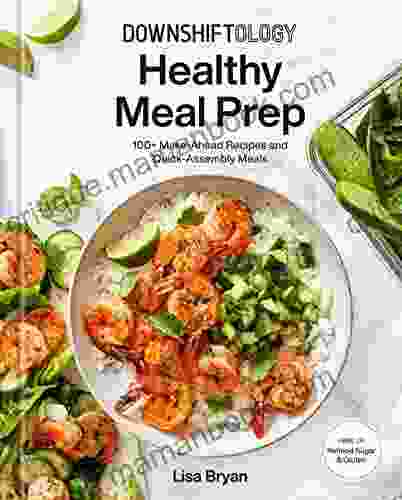 Downshiftology Healthy Meal Prep: 100+ Make Ahead Recipes and Quick Assembly Meals: A Gluten Free Cookbook