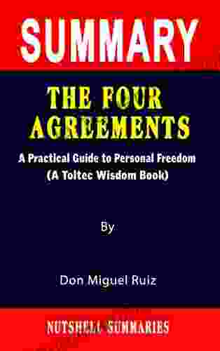 SUMMARY OF THE FOUR AGREEMENTS: A Practical Guide To Personal Freedom (A Toltec Wisdom Book) By Don Miguel Ruiz A Novel Approach To Getting Through More Quickly