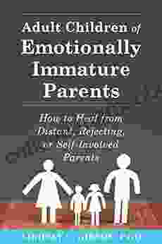 Adult Children Of Emotionally Immature Parents: How To Heal From Distant Rejecting Or Self Involved Parents