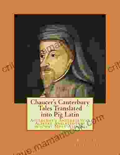 Chaucer s Canterbury Tales Translated into Pig Latin: Aucerchay s Anterburycay Alestay Anslatedtray intoway Igpay Atinlay