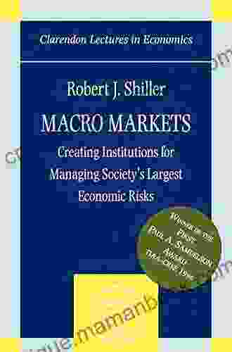 Macro Markets: Creating Institutions for Managing Society s Largest Economic Risks (Clarendon Lectures in Economics)