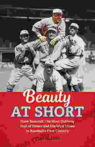 Beauty at Short: Dave Bancroft the Most Unlikely Hall of Famer and His Wild Times in Baseball s First Century