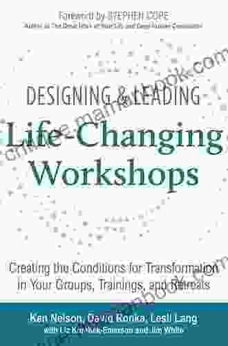 Designing Leading Life Changing Workshops: Creating the Conditions for Transformation in Your Groups Trainings and Retreats