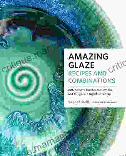 Amazing Glaze Recipes And Combinations: 200+ Surefire Finishes For Low Fire Mid Range And High Fire Pottery