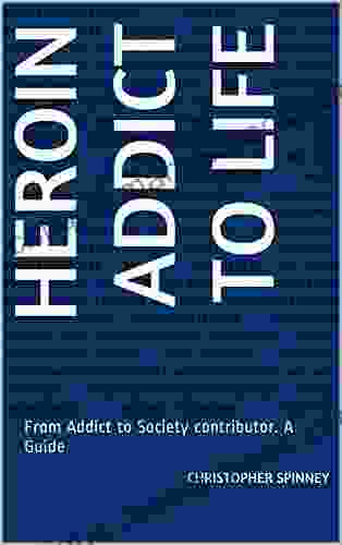 Heroin Addict to Life: From Addict to Society contributor A Guide (Heroin Recovery is Possible 1)