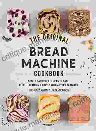 The Original Bread Machine Cookbook: Simple Hands Off Recipes to Bake Perfect Homemade Loaves With Any Bread Maker (Includes Gluten Free Options)