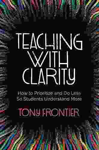 Teaching With Clarity: How To Prioritize And Do Less So Students Understand More