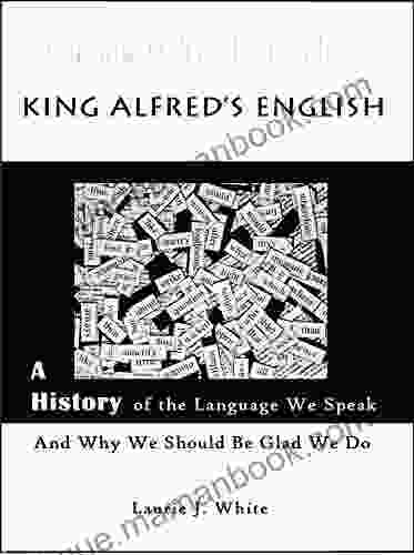King Alfred S English: A History Of The Language We Speak And Why We Should Be Glad We Do