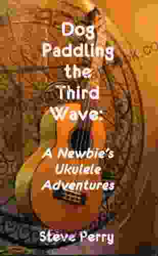 Dog Paddling the Third Wave: A Newbie s Ukulele Adventures