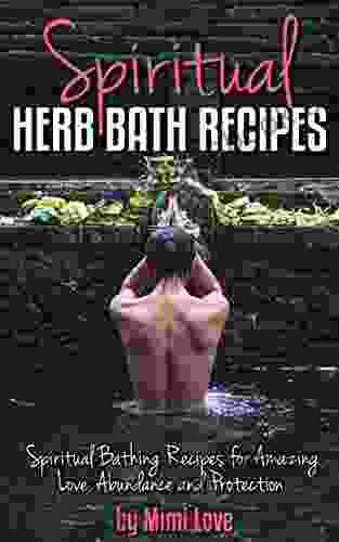 Spiritual Herb Bath Recipes: Spiritual Bathing Recipes For Amazing Love Abundance And Protection