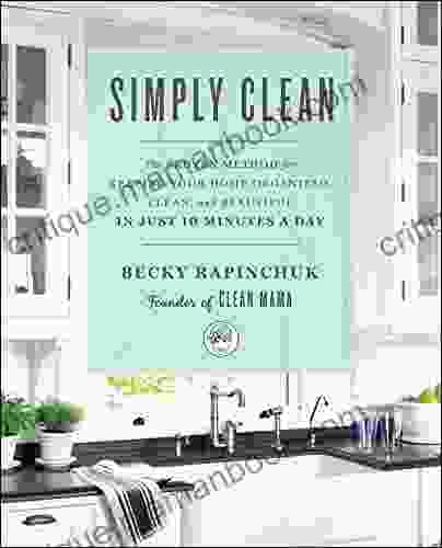 Simply Clean: The Proven Method for Keeping Your Home Organized Clean and Beautiful in Just 10 Minutes a Day