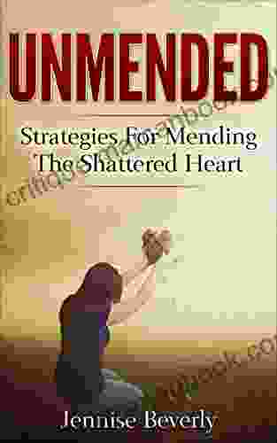 Unmended: Strategies For Mending The Shattered Heart