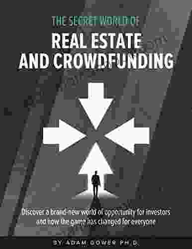 The Secret World Of Real Estate And Crowdfunding: Discover A Brand New World Of Opportunity For Investors And How The Game Has Changed For Everyone